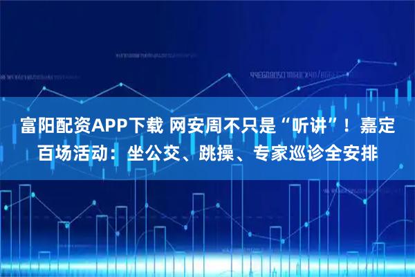 富阳配资APP下载 网安周不只是“听讲”！嘉定百场活动：坐公交、跳操、专家巡诊全安排