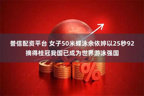 誉信配资平台 女子50米蝶泳余依婷以25秒92摘得桂冠我国已成为世界游泳强国