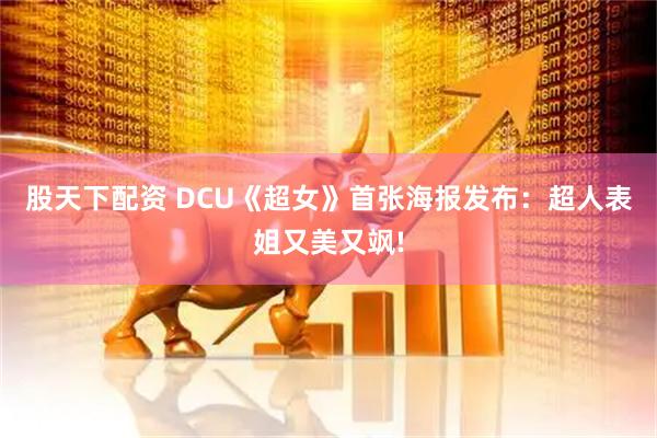 股天下配资 DCU《超女》首张海报发布：超人表姐又美又飒!