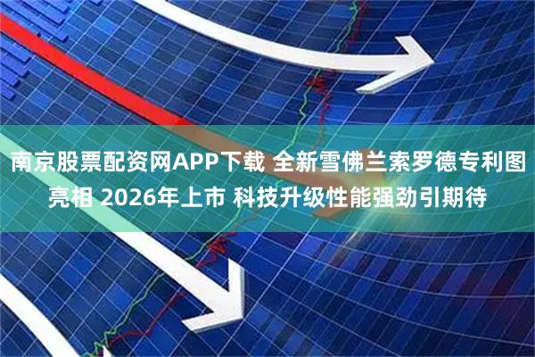 南京股票配资网APP下载 全新雪佛兰索罗德专利图亮相 2026年上市 科技升级性能强劲引期待