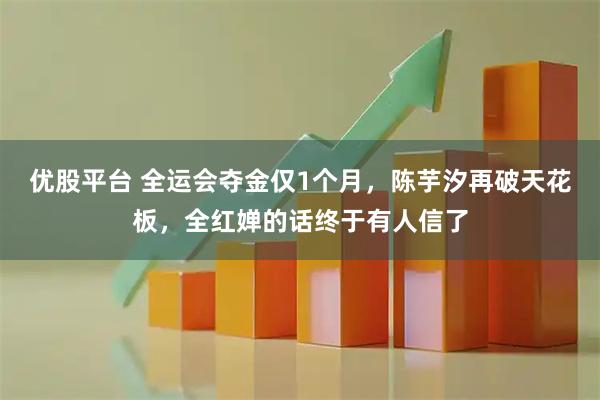 优股平台 全运会夺金仅1个月，陈芋汐再破天花板，全红婵的话终于有人信了