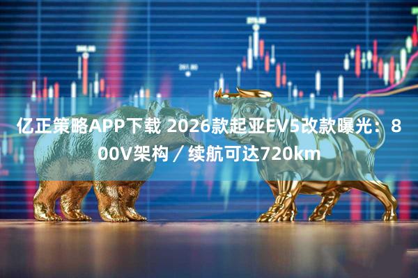 亿正策略APP下载 2026款起亚EV5改款曝光：800V架构／续航可达720km