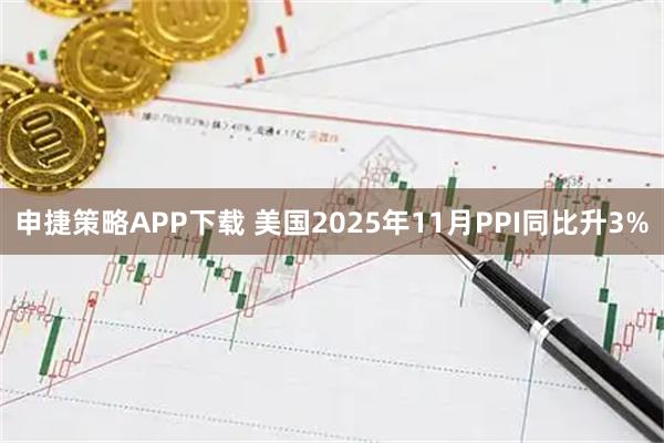 申捷策略APP下载 美国2025年11月PPI同比升3%