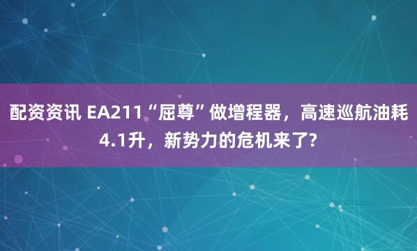 配资资讯 EA211“屈尊”做增程器，高速巡航油耗4.1升，新势力的危机来了?