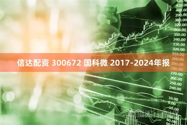 信达配资 300672 国科微 2017-2024年报