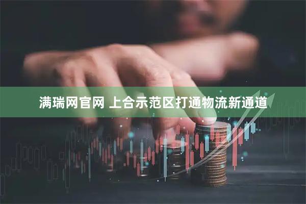 满瑞网官网 上合示范区打通物流新通道