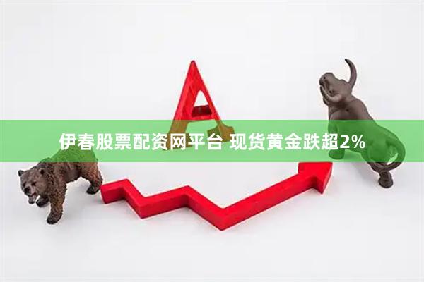 伊春股票配资网平台 现货黄金跌超2%