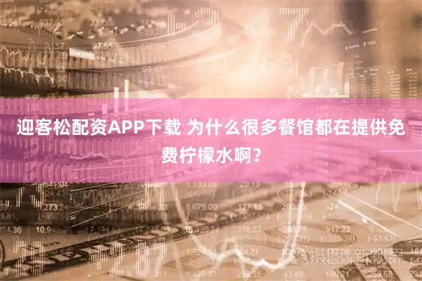 迎客松配资APP下载 为什么很多餐馆都在提供免费柠檬水啊？