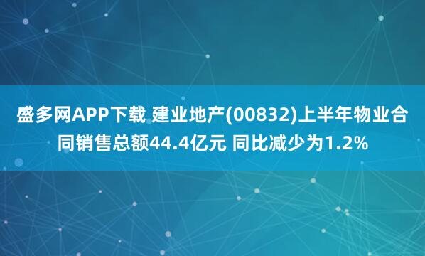 盛多网APP下载 建业地产(00832)上半年物业合同销售总额44.4亿元 同比减少为1.2%